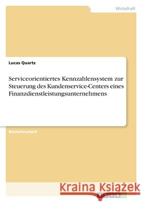 Serviceorientiertes Kennzahlensystem zur Steuerung des Kundenservice-Centers eines Finanzdienstleistungsunternehmens Lucas Quartz 9783346538352 Grin Verlag