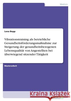 Vibrationstraining als betriebliche Gesundheitsförderungsmaßnahme zur Steigerung der gesundheitsbezogenen Lebensqualität von Angestellten bei überwieg Bopp, Lena 9783346541383