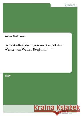 Großstadterfahrungen im Spiegel der Werke von Walter Benjamin Beckmann, Volker 9783346542762