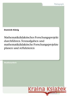 Mathematikdidaktisches Forschungsprojekt durchführen. Textaufgaben und mathematikdidaktische Forschungsprojekte planen und reflektieren König, Dominik 9783346544766 Grin Verlag