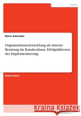 Organisationsentwicklung als interne Beratung im Krankenhaus. Erfolgsfaktoren der Implementierung Mario Schneider 9783346547071