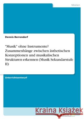 Musik ohne Instrumente? Zusammenhänge zwischen ästhetischen Konzeptionen und musikalischen Strukturen erkennen (Musik Sekundarstufe II) Berrendorf, Dennis 9783346550897 Grin Verlag