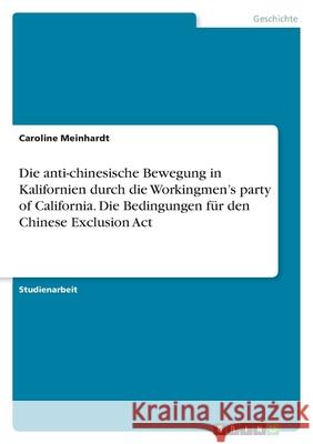 Die anti-chinesische Bewegung in Kalifornien durch die Workingmen's party of California. Die Bedingungen für den Chinese Exclusion Act Meinhardt, Caroline 9783346551252 Grin Verlag