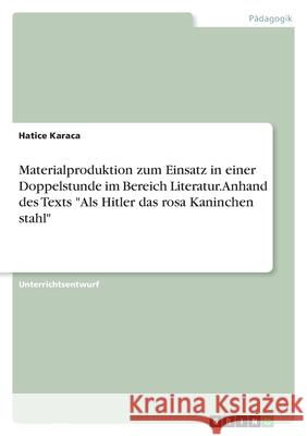 Materialproduktion zum Einsatz in einer Doppelstunde im Bereich Literatur. Anhand des Texts Als Hitler das rosa Kaninchen stahl Hatice Karaca 9783346553249 Grin Verlag