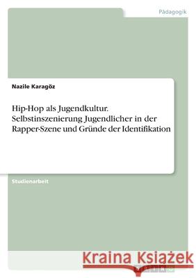 Hip-Hop als Jugendkultur. Selbstinszenierung Jugendlicher in der Rapper-Szene und Gründe der Identifikation Karagöz, Nazile 9783346553607 Grin Verlag