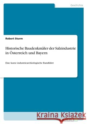 Historische Baudenkmäler der Salzindustrie in Österreich und Bayern: Eine kurze industriearchäologische Rundfahrt Sturm, Robert 9783346554284 Grin Verlag