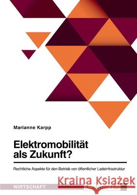Elektromobilität als Zukunft? Rechtliche Aspekte für den Betrieb von öffentlicher Ladeinfrastruktur Karpp, Marianne 9783346559425 Grin Verlag