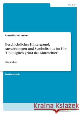 Geschichtlicher Hintergrund, Auswirkungen und Symbolismus im Film Und täglich grüßt das Murmeltier: Eine Analyse Liethen, Anne-Marie 9783346559982 Grin Verlag