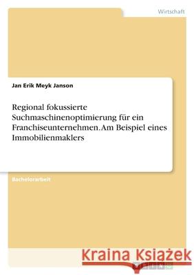 Regional fokussierte Suchmaschinenoptimierung für ein Franchiseunternehmen. Am Beispiel eines Immobilienmaklers Janson, Jan Erik Meyk 9783346560148