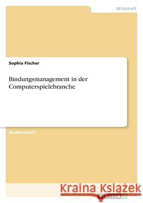 Bindungsmanagement in der Computerspielebranche Sophia Fischer 9783346560346 Grin Verlag