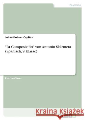 La Composición von Antonio Skármeta (Spanisch, 9.Klasse) Dobner Capitán, Julian 9783346560681 Grin Verlag