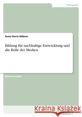 Bildung für nachhaltige Entwicklung und die Rolle der Medien Hübner, Anna Daria 9783346560797