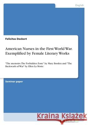American Nurses in the First World War. Exemplified by Female Literary Works: The memoirs. The Forbidden Zone by Mary Borden and The Backwash of War b Felicitas Deckert 9783346561930