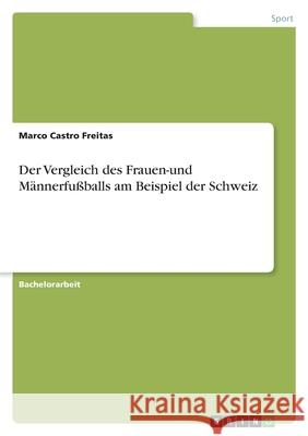 Der Vergleich des Frauen-und Männerfußballs am Beispiel der Schweiz Castro Freitas, Marco 9783346563354 Grin Verlag