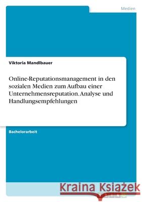 Online-Reputationsmanagement in den sozialen Medien zum Aufbau einer Unternehmensreputation. Analyse und Handlungsempfehlungen Viktoria Mandlbauer 9783346565075 Grin Verlag