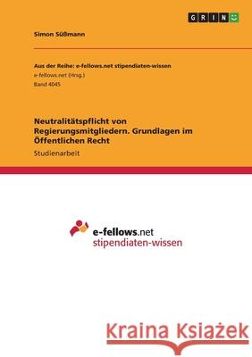 Neutralitätspflicht von Regierungsmitgliedern. Grundlagen im Öffentlichen Recht Süßmann, Simon 9783346565334 Grin Verlag