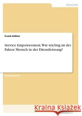 Service Empowerment. Wie wichtig ist der Faktor Mensch in der Dienstleistung? Frank K?hler 9783346565518