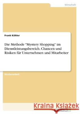 Die Methode Mystery Shopping im Dienstleistungsbereich. Chancen und Risiken für Unternehmen und Mitarbeiter Köhler, Frank 9783346566867