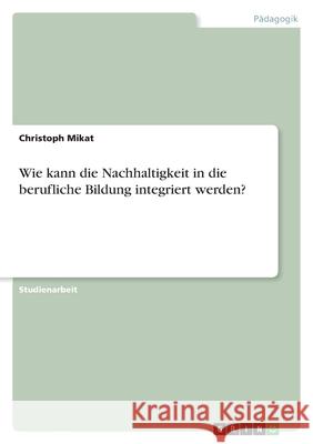 Wie kann die Nachhaltigkeit in die berufliche Bildung integriert werden? Christoph Mikat 9783346567673 Grin Verlag