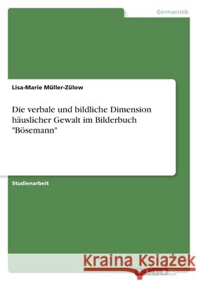 Die verbale und bildliche Dimension häuslicher Gewalt im Bilderbuch Bösemann Müller-Zülow, Lisa-Marie 9783346568304 Grin Verlag