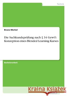 Die Sachkundeprüfung nach § 34 GewO. Konzeption eines Blended Learning Kurses Merkel, Bruno 9783346572813 Grin Verlag