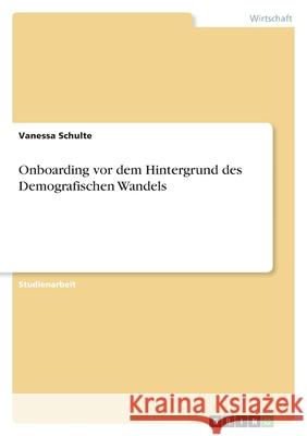 Onboarding vor dem Hintergrund des Demografischen Wandels Vanessa Schulte 9783346574947