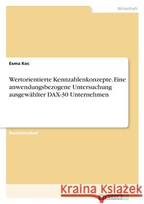 Wertorientierte Kennzahlenkonzepte. Eine anwendungsbezogene Untersuchung ausgewählter DAX-30 Unternehmen Koc, Esma 9783346575289 Grin Verlag