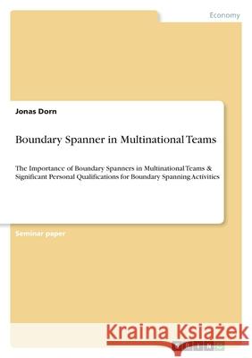 Boundary Spanner in Multinational Teams: The Importance of Boundary Spanners in Multinational Teams & Significant Personal Qualifications for Boundary Jonas Dorn 9783346578228 Grin Verlag