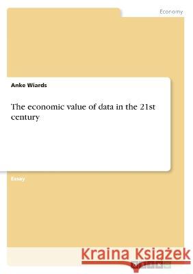 The economic value of data in the 21st century Anke Wiards 9783346580665 Grin Verlag