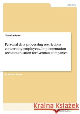 Personal data processing restrictions concerning employees. Implementation recommendation for German companies Claudia Peter 9783346582959 Grin Verlag