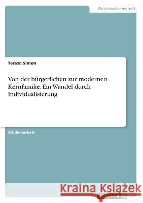 Von der bürgerlichen zur modernen Kernfamilie. Ein Wandel durch Individualisierung Simon, Teresa 9783346583321 Grin Verlag