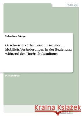 Geschwisterverhältnisse in sozialer Mobilität. Veränderungen in der Beziehung während des Hochschulstudiums Bünger, Sebastian 9783346589767