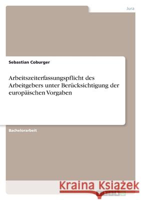 Arbeitszeiterfassungspflicht des Arbeitgebers unter Berücksichtigung der europäischen Vorgaben Coburger, Sebastian 9783346590138 Grin Verlag