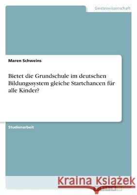 Bietet die Grundschule im deutschen Bildungssystem gleiche Startchancen für alle Kinder? Schweins, Maren 9783346593535 Grin Verlag