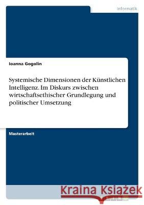 Systemische Dimensionen der Künstlichen Intelligenz. Im Diskurs zwischen wirtschaftsethischer Grundlegung und politischer Umsetzung Gogolin, Ioanna 9783346594402