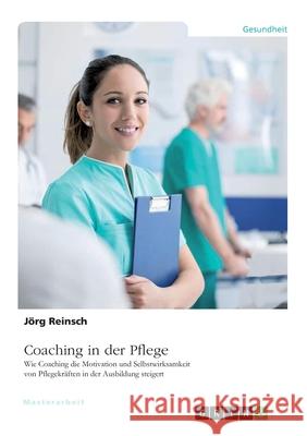 Coaching in der Pflege. Wie Coaching die Motivation und Selbstwirksamkeit von Pflegekräften in der Ausbildung steigert Reinsch, Jörg 9783346596246