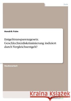 Entgelttransparenzgesetz. Geschlechterdiskriminierung indiziert durch Vergleichsentgelt? Palm, Hendrik 9783346609168