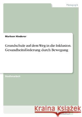 Grundschule auf dem Weg in die Inklusion. Gesundheitsf?rderung durch Bewegung Marleen Hinderer 9783346625762