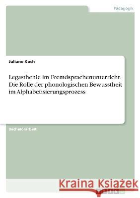 Legasthenie im Fremdsprachenunterricht. Die Rolle der phonologischen Bewusstheit im Alphabetisierungsprozess Juliane Koch 9783346632715