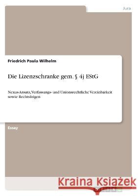 Die Lizenzschranke gem. § 4j EStG: Nexus-Ansatz, Verfassungs- und Unionsrechtliche Vereinbarkeit sowie Rechtsfolgen Wilhelm, Friedrich Paula 9783346634184 Grin Verlag