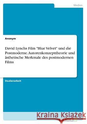 David Lynchs Film Blue Velvet und die Postmoderne. Autorenkonzepttheorie und ästhetische Merkmale des postmodernen Films Von Meding, Frieda 9783346634399 Grin Verlag