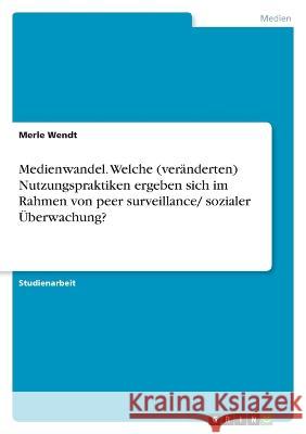 Medienwandel. Welche (ver?nderten) Nutzungspraktiken ergeben sich im Rahmen von peer surveillance/ sozialer ?berwachung? Merle Wendt 9783346638786 Grin Verlag