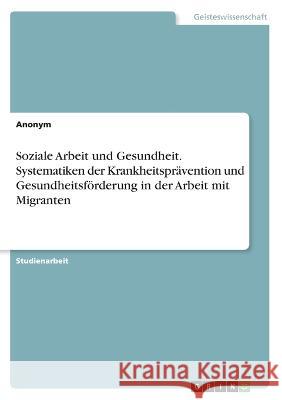 Soziale Arbeit und Gesundheit. Systematiken der Krankheitsprävention und Gesundheitsförderung in der Arbeit mit Migranten Von Meding, Frieda 9783346639561 Grin Verlag