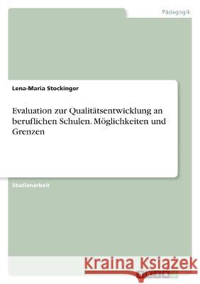 Evaluation zur Qualit?tsentwicklung an beruflichen Schulen. M?glichkeiten und Grenzen Lena-Maria Stockinger 9783346642783