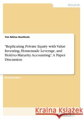 Replicating Private Equity with Value Investing, Homemade Leverage, and Hold-to-Maturity Accounting. A Paper Discussion Tim Niklas Buchholz 9783346644879