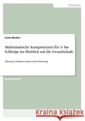 Mathematische Kompetenzen für 3- bis 6-Jährige im Hinblick auf die Grundschule: Erfassung, Dokumentation und Förderung Becker, Luisa 9783346645562