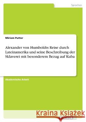 Alexander von Humboldts Reise durch Lateinamerika und seine Beschreibung der Sklaverei mit besonderem Bezug auf Kuba Miriam Putter 9783346645791