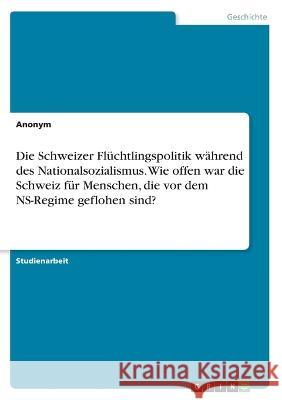 Die Schweizer Flüchtlingspolitik während des Nationalsozialismus. Wie offen war die Schweiz für Menschen, die vor dem NS-Regime geflohen sind? Von Meding, Frieda 9783346651235 Grin Verlag