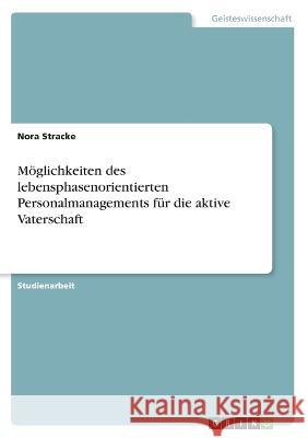 Möglichkeiten des lebensphasenorientierten Personalmanagements für die aktive Vaterschaft Stracke, Nora 9783346651259 Grin Verlag