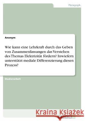Wie kann eine Lehrkraft durch das Geben von Zusammenfassungen das Verstehen des Themas Elektrizität fördern? Inwiefern unterstützt mediale Differenzie Von Meding, Frieda 9783346654151 Grin Verlag
